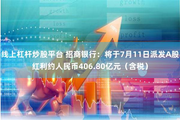 线上杠杆炒股平台 招商银行：将于7月11日派发A股红利约人民币406.80亿元（含税）