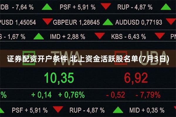 证券配资开户条件 北上资金活跃股名单(7月3日)