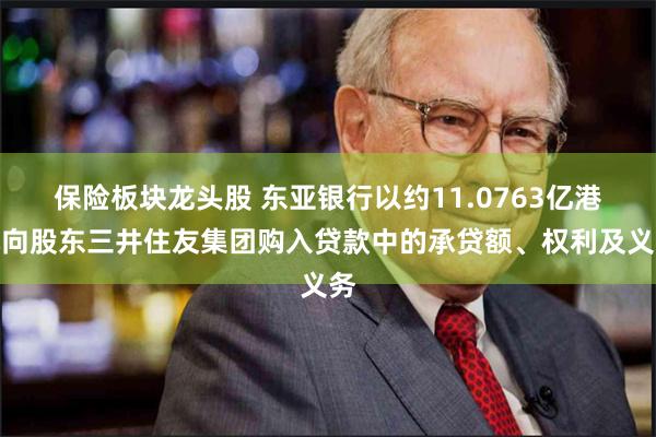 保险板块龙头股 东亚银行以约11.0763亿港元向股东三井住友集团购入贷款中的承贷额、权利及义务