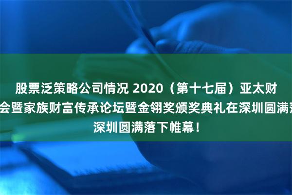 股票泛策略公司情况 2020（第十七届）亚太财富管理年会暨家族财富传承论坛暨金翎奖颁奖典礼在深圳圆满落下帷幕！