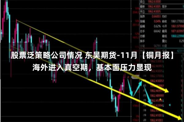 股票泛策略公司情况 东吴期货-11月【铜月报】海外进入真空期，基本面压力显现