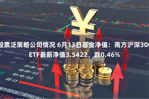 股票泛策略公司情况 6月13日基金净值：南方沪深300ETF最新净值3.5422，跌0.46%