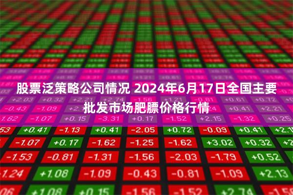 股票泛策略公司情况 2024年6月17日全国主要批发市场肥膘价格行情