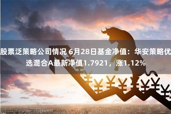 股票泛策略公司情况 6月28日基金净值：华安策略优选混合A最新净值1.7921，涨1.12%