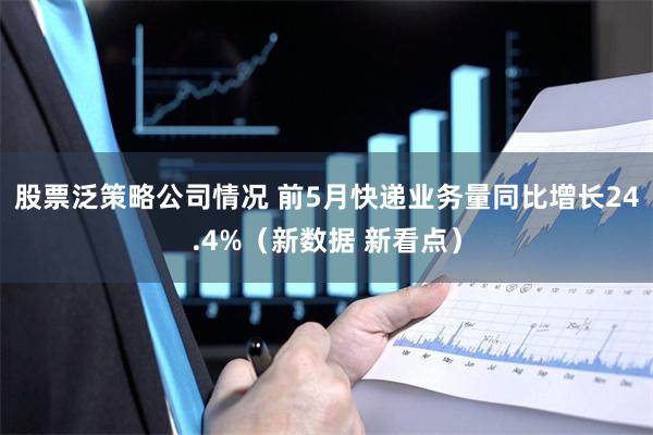 股票泛策略公司情况 前5月快递业务量同比增长24.4%（新数据 新看点）