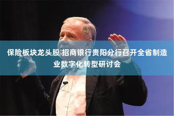 保险板块龙头股 招商银行贵阳分行召开全省制造业数字化转型研讨会