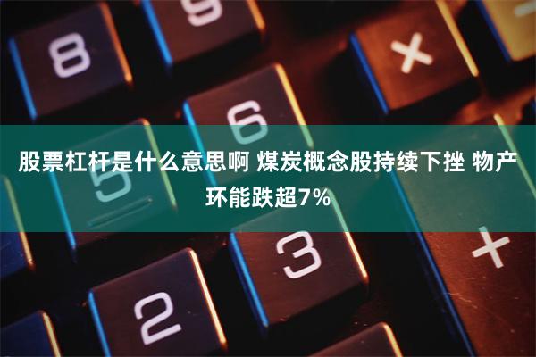 股票杠杆是什么意思啊 煤炭概念股持续下挫 物产环能跌超7%