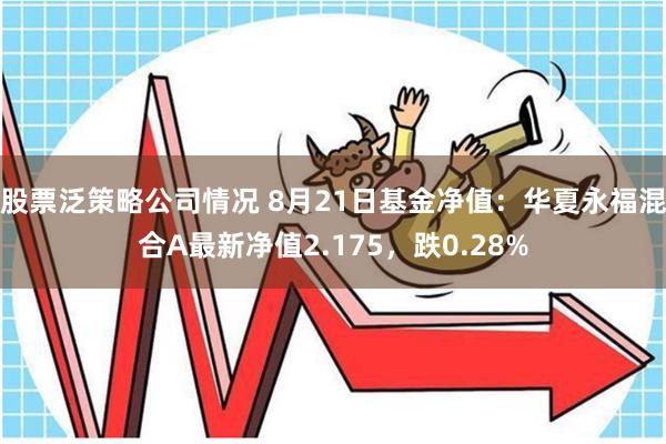 股票泛策略公司情况 8月21日基金净值：华夏永福混合A最新净值2.175，跌0.28%