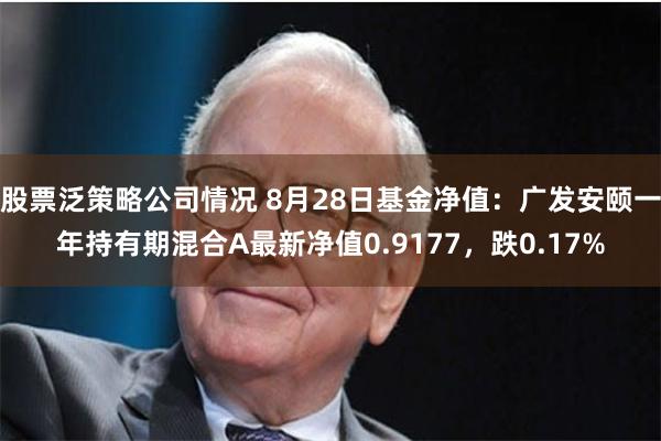 股票泛策略公司情况 8月28日基金净值：广发安颐一年持有期混合A最新净值0.9177，跌0.17%