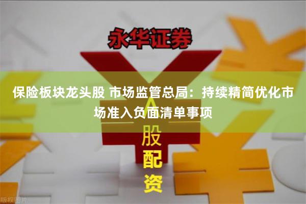 保险板块龙头股 市场监管总局：持续精简优化市场准入负面清单事项