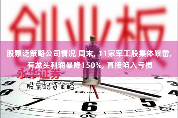 股票泛策略公司情况 周末, 11家军工股集体暴雷, 有龙头利润暴降150%, 直接陷入亏损