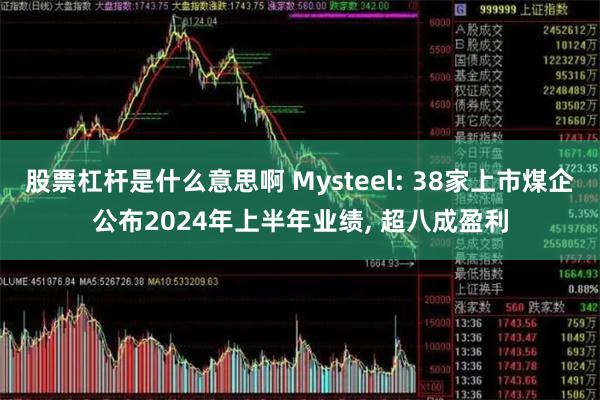 股票杠杆是什么意思啊 Mysteel: 38家上市煤企公布2024年上半年业绩, 超八成盈利