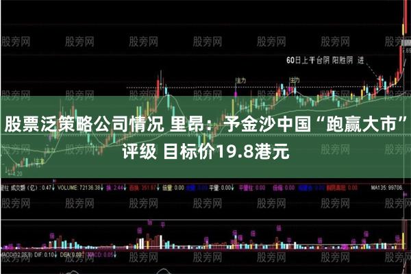 股票泛策略公司情况 里昂：予金沙中国“跑赢大市”评级 目标价19.8港元