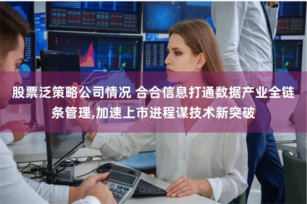 股票泛策略公司情况 合合信息打通数据产业全链条管理,加速上市进程谋技术新突破