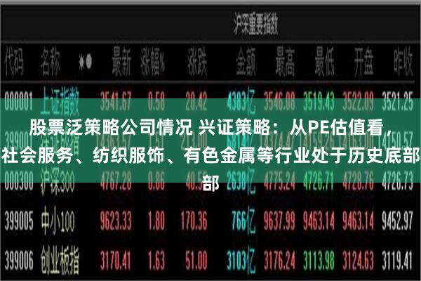 股票泛策略公司情况 兴证策略：从PE估值看，社会服务、纺织服饰、有色金属等行业处于历史底部