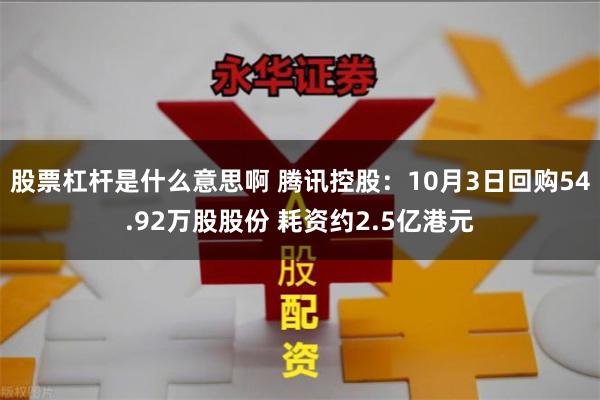 股票杠杆是什么意思啊 腾讯控股：10月3日回购54.92万股股份 耗资约2.5亿港元