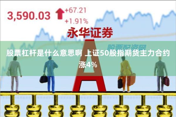 股票杠杆是什么意思啊 上证50股指期货主力合约涨4%