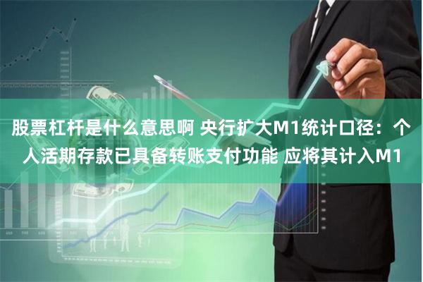 股票杠杆是什么意思啊 央行扩大M1统计口径：个人活期存款已具备转账支付功能 应将其计入M1