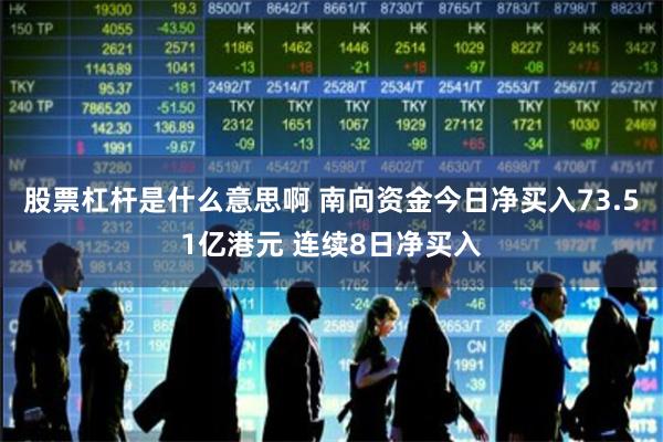 股票杠杆是什么意思啊 南向资金今日净买入73.51亿港元 连续8日净买入