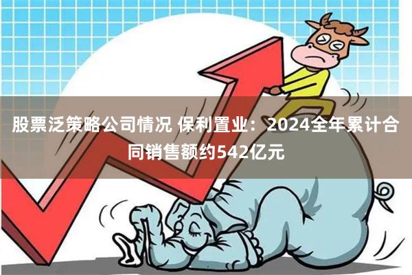 股票泛策略公司情况 保利置业：2024全年累计合同销售额约542亿元