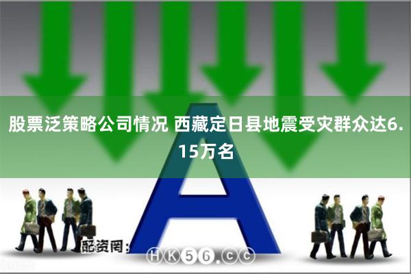 股票泛策略公司情况 西藏定日县地震受灾群众达6.15万名
