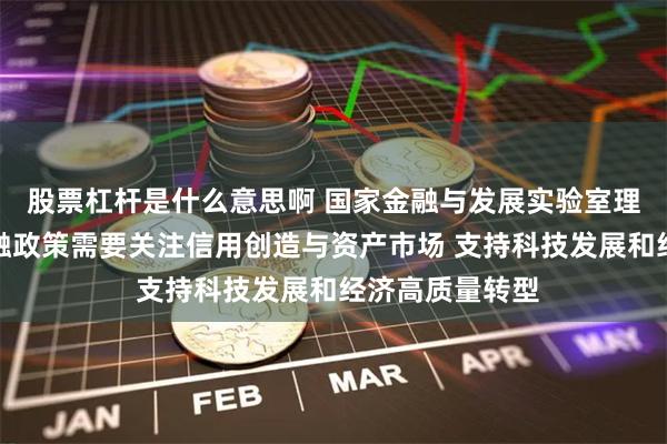 股票杠杆是什么意思啊 国家金融与发展实验室理事长李扬：金融政策需要关注信用创造与资产市场 支持科技发展和经济高质量转型
